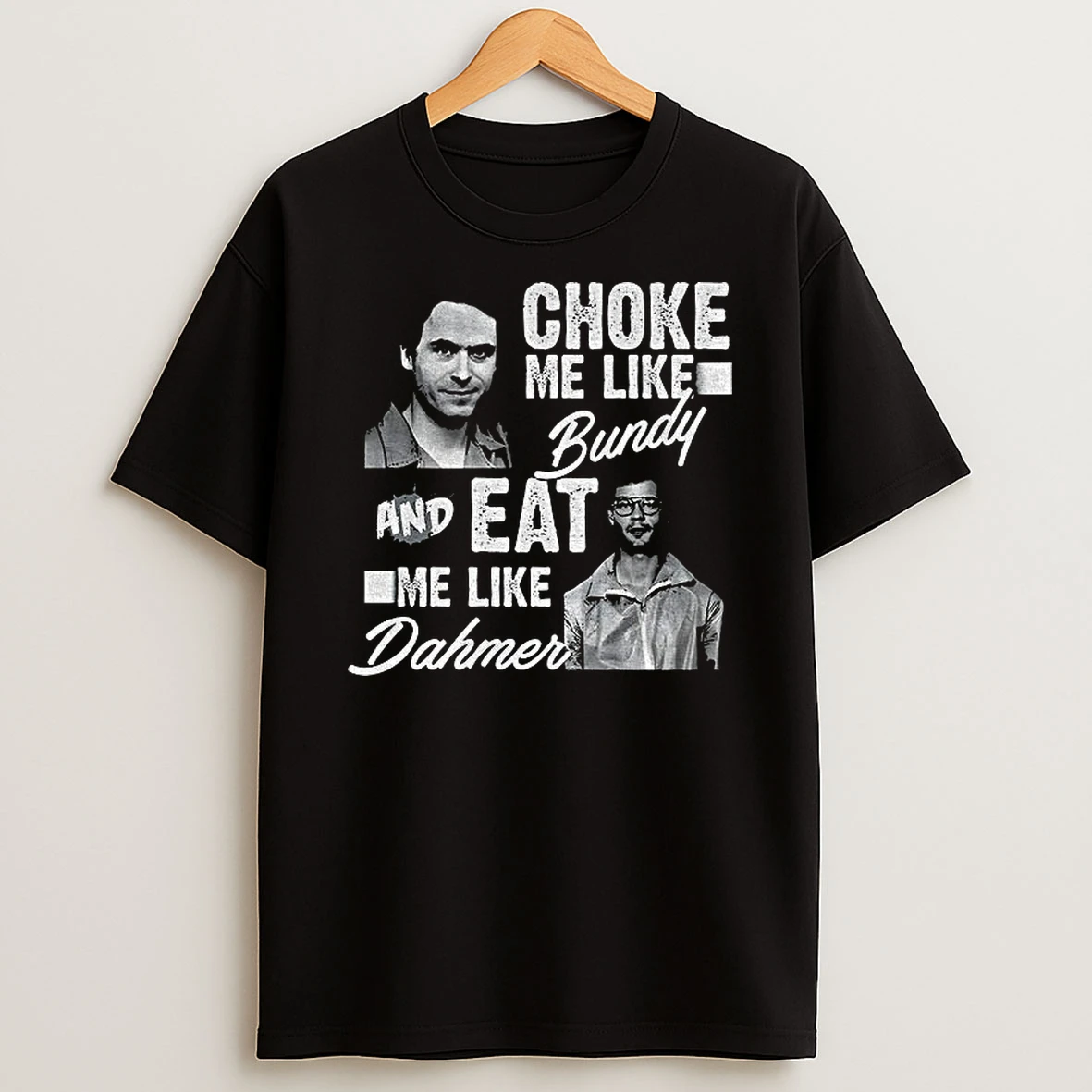 Serial Killers Choke Me Like Bundy Eat Me Like Dahmer T Shirt