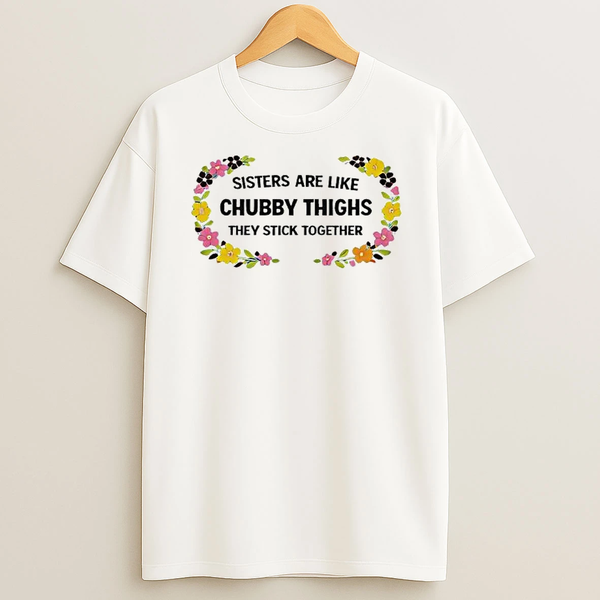 Sisters Are Like Chubby Thighs They Stick Together Flowers Vintage T Shirt