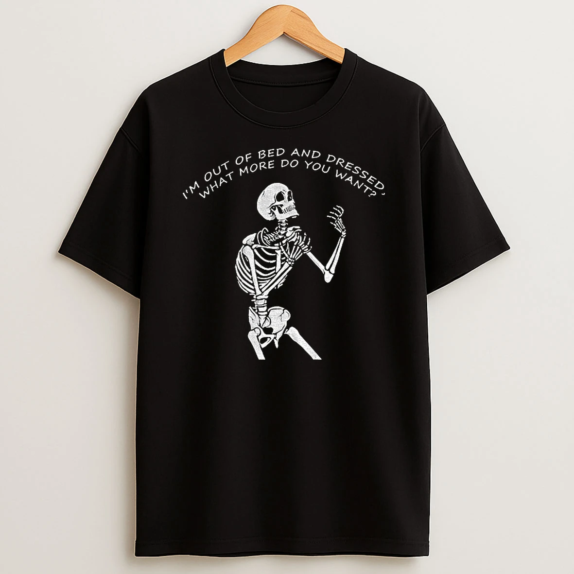 Skeleton Driven Mad Im Out Of Bed And Dressed What More Do You Want T Shirt