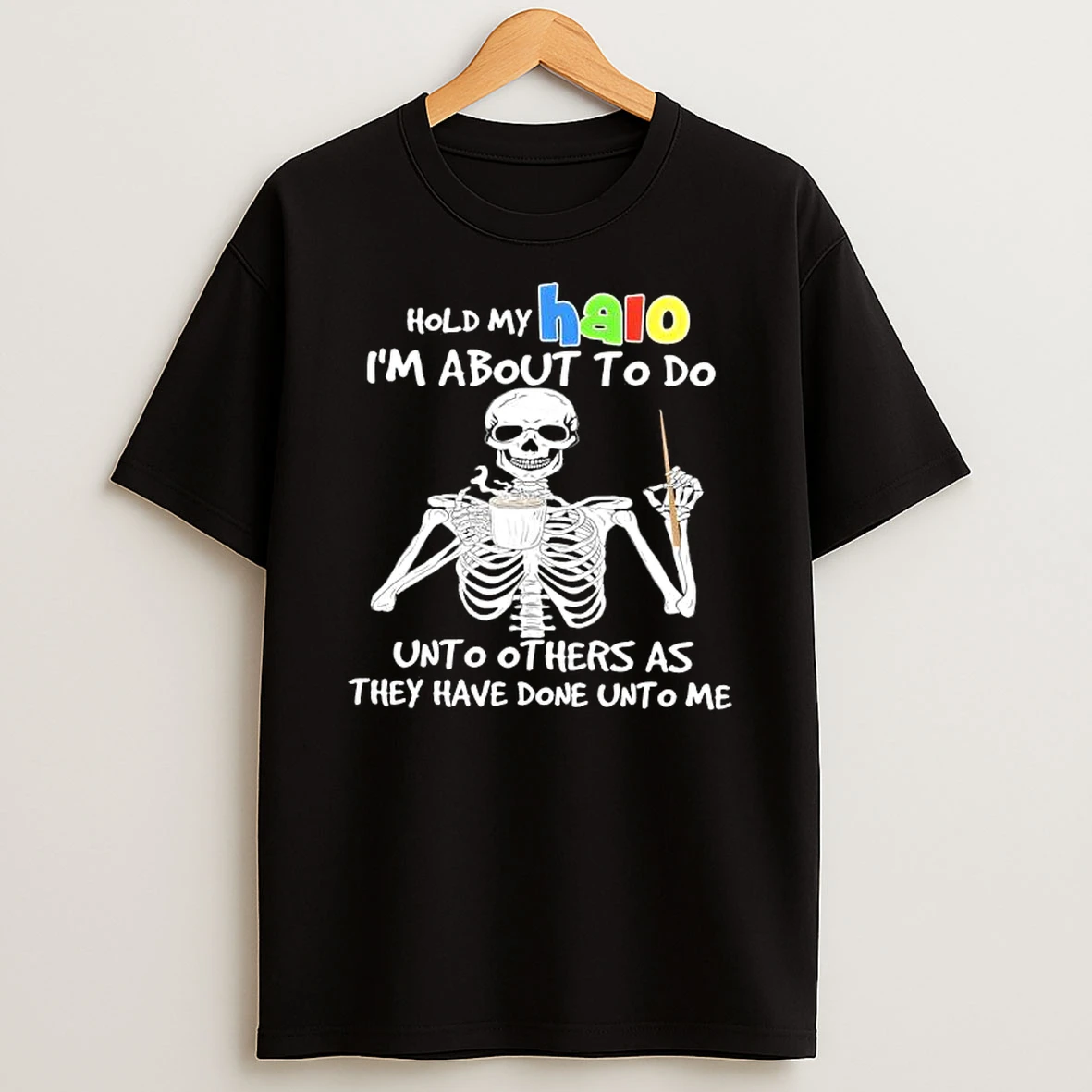 Skeleton Hold My Halo Im About To Do Unto Others As They Have Done Unto Me T Shirt