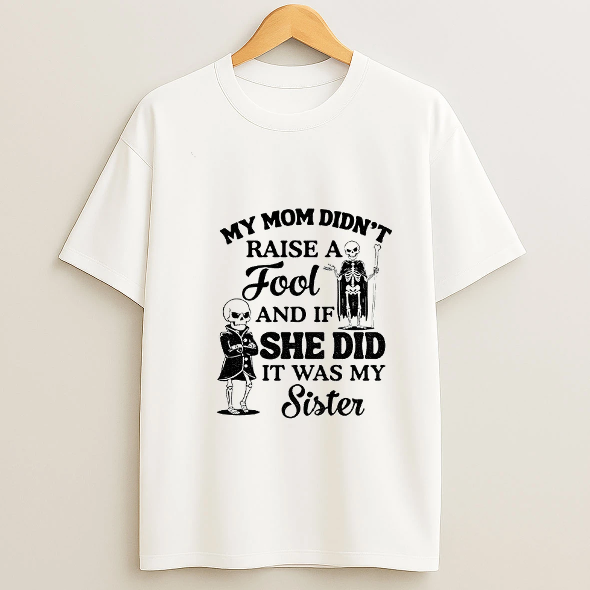 Skeleton My Mom Didnt Raise A Fool And If She Did It Was My Sister T Shirt