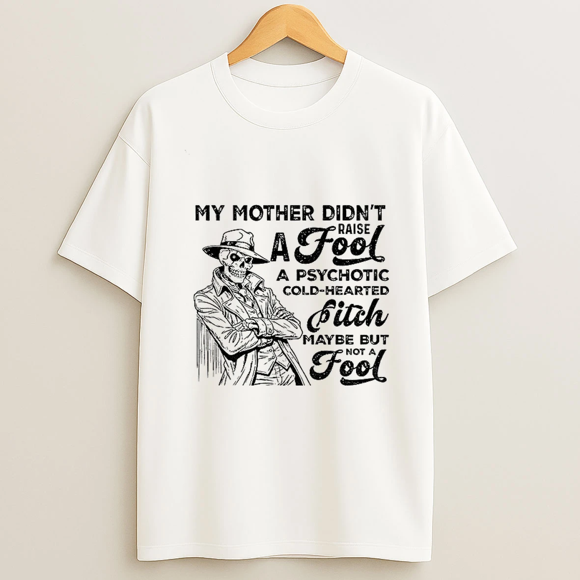 Skeleton My Mother Didnt Raise A Fool A Psychotic Cold Hearted Bitch Maybe But Not A Fool T Shirt