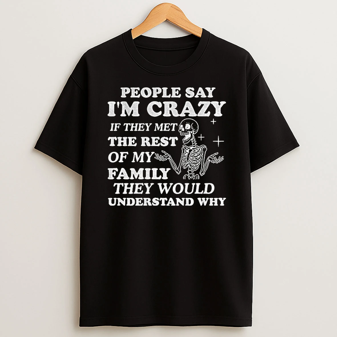 Skeleton People Say Im Crazy If They Met The Rest Of My Family They Would Understand Why T Shirt