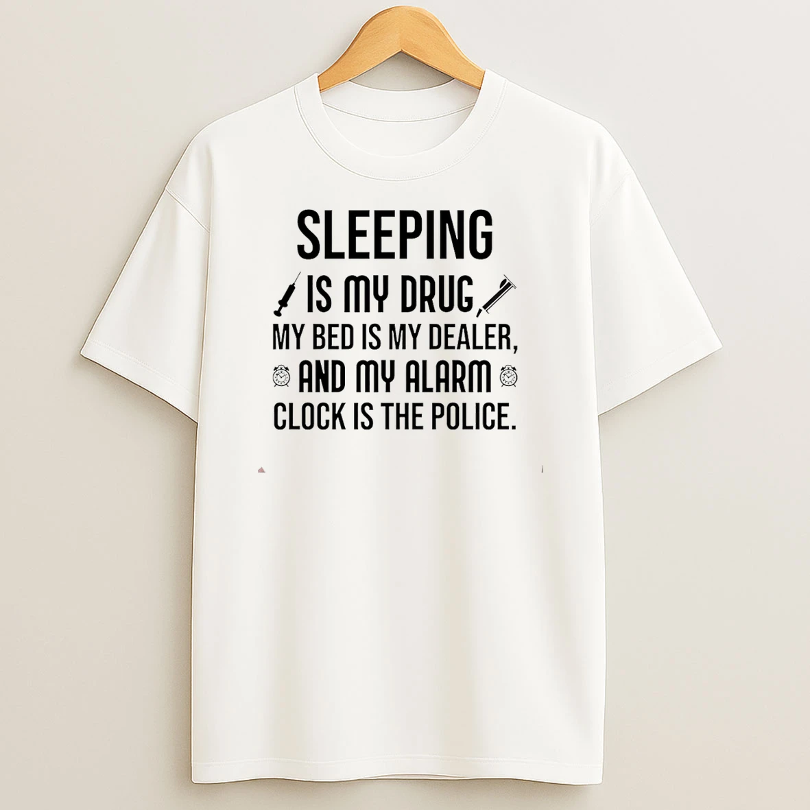 Sleeping Is My Drug My Bed Is My Dealer And My Alarm Clock Is The Police T Shirt