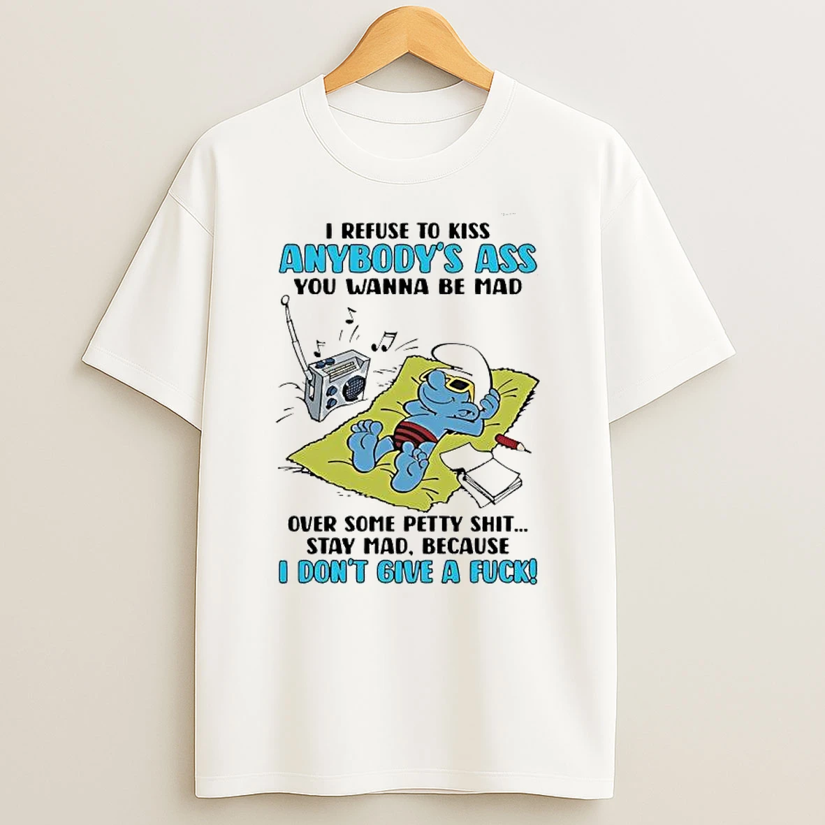 Smurf I Refuse To Kiss Anybodys Ass You Wanna Be Mad Because I Dont Give A Fuck T Shirt