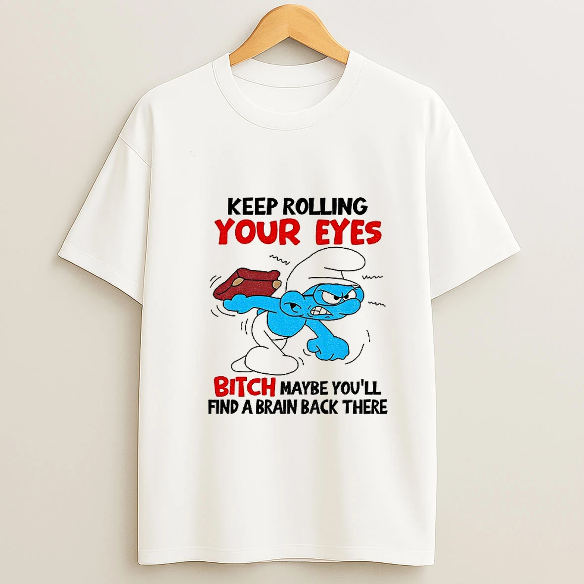 Smurf Keep Rolling Your Eyes Bitch Maybe Youll Find A Brain Back There T Shirt