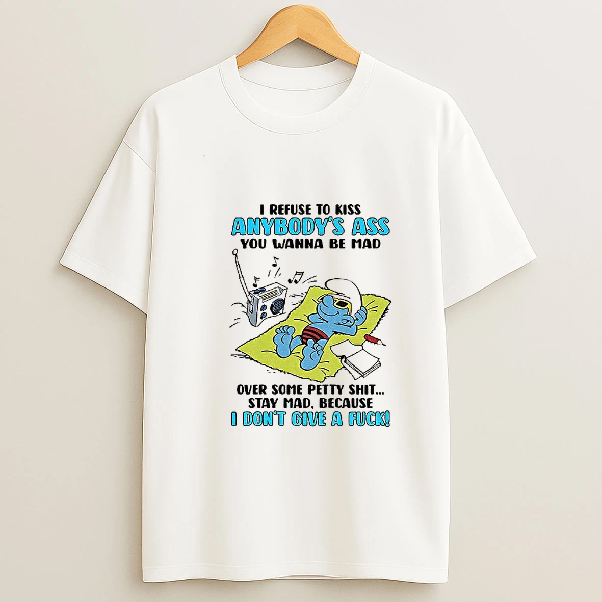 Smurf Refuse To Kiss Anybodys Ass You Wanna Be Mad Over Some Petty Shit Stay Mad Because I Dont Give A Fuck T Shirt