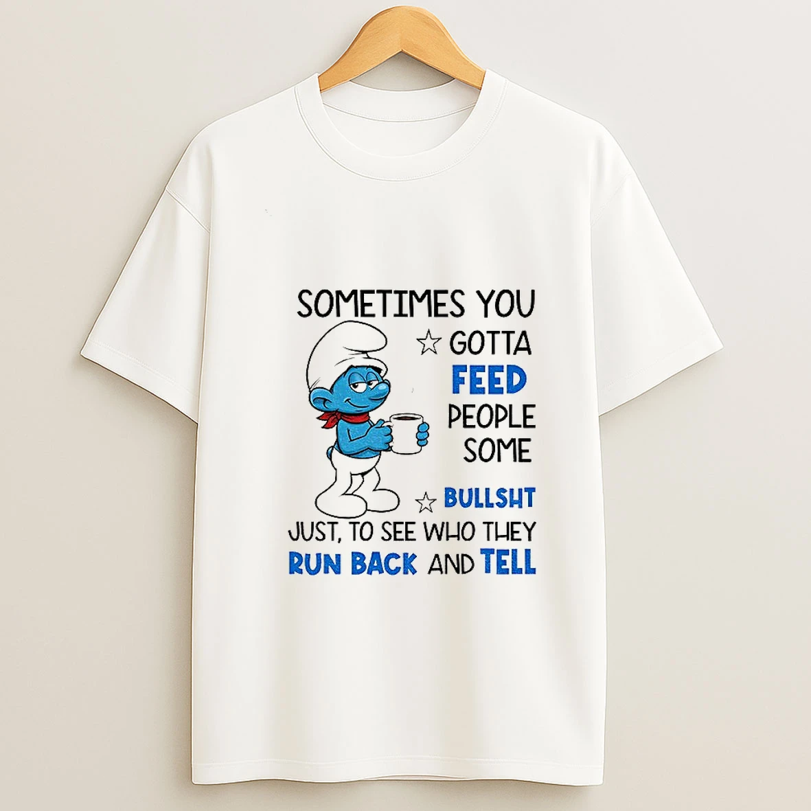 Smurf Sometimes You Gotta Feed People Some Bullsht Just To See Who They Run Back And Tell T Shirt