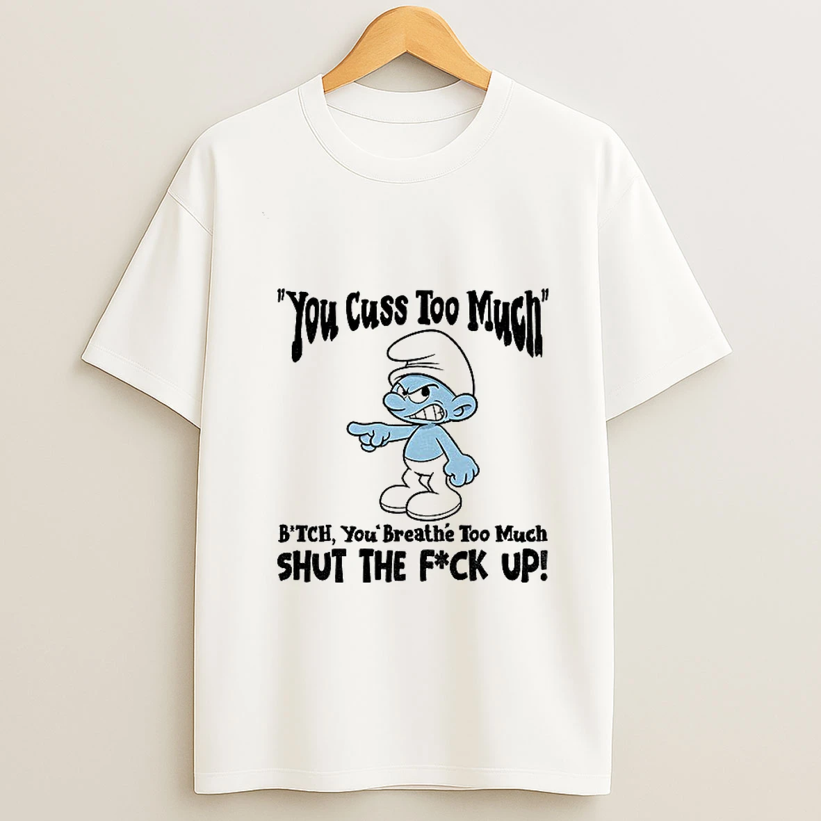 Smurf You Cuss Too Mment Bitch You Breathe Too Much Shut The Fuck Up T Shirt