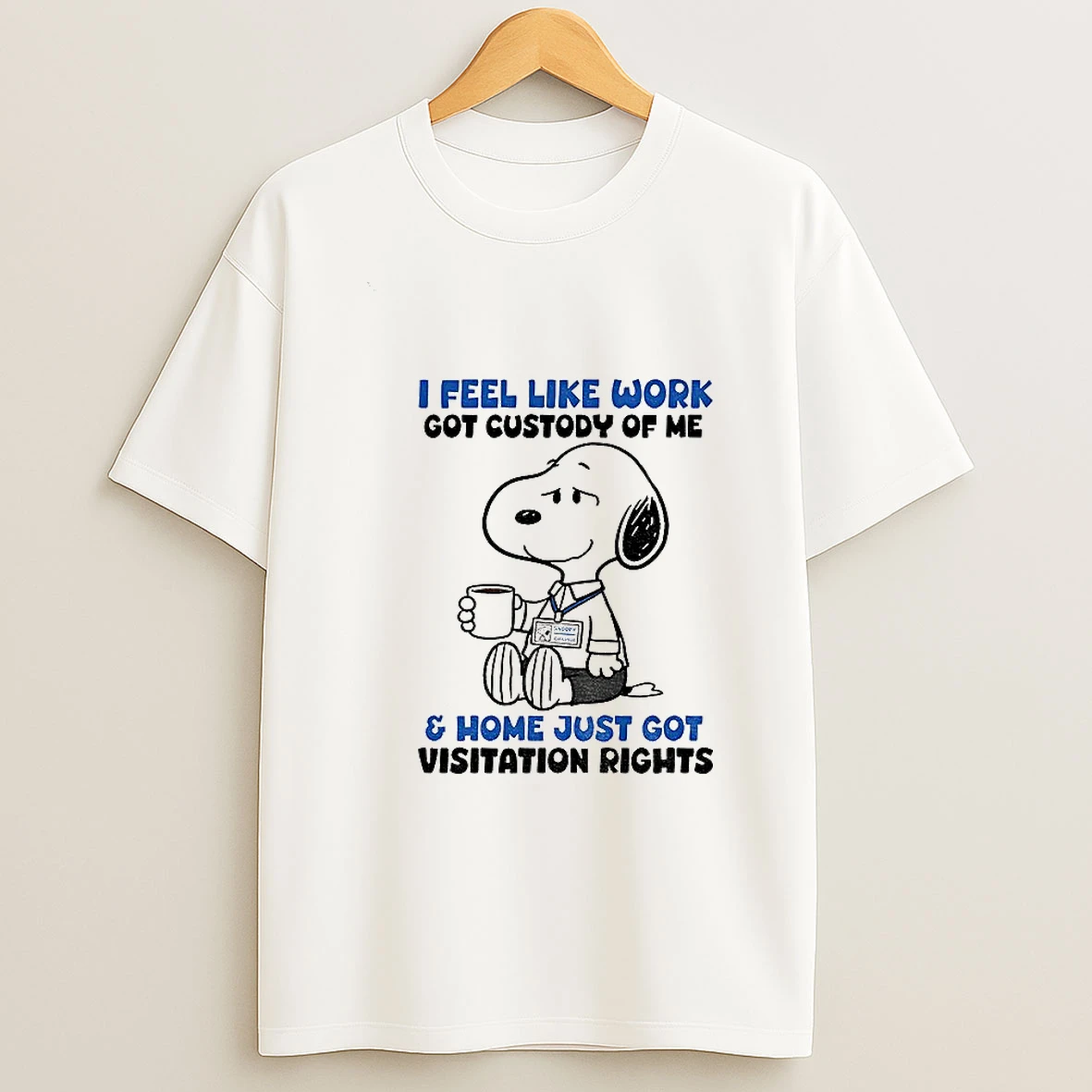 Snoopy I Feel Like Work Got Custody Of Me Snoop Employee And Home Just Got Visitation Rights T Shirt