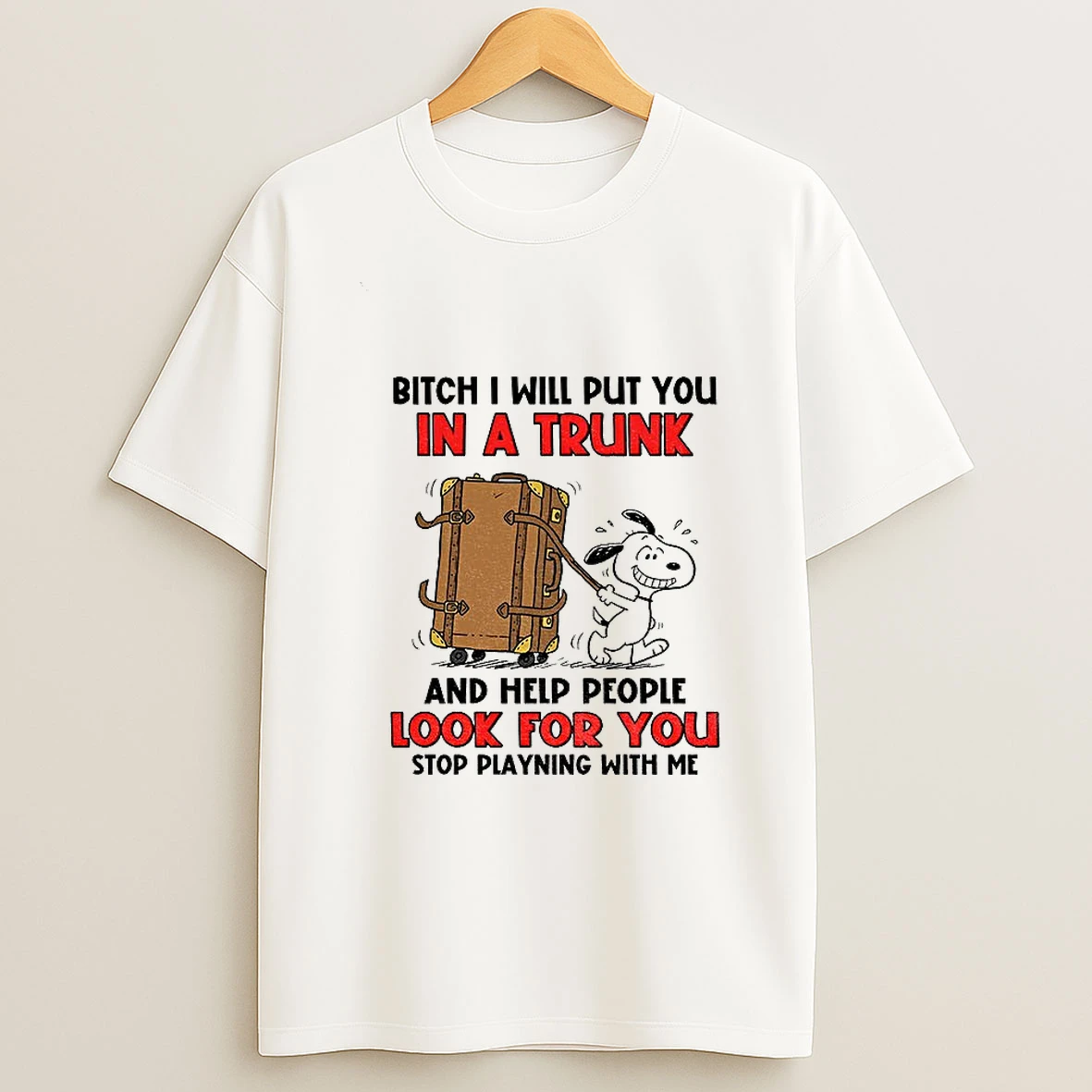 Snoopy Bitch I Will Put You In A Trunk And Help People Look For You Stop Playing With Me T Shirt