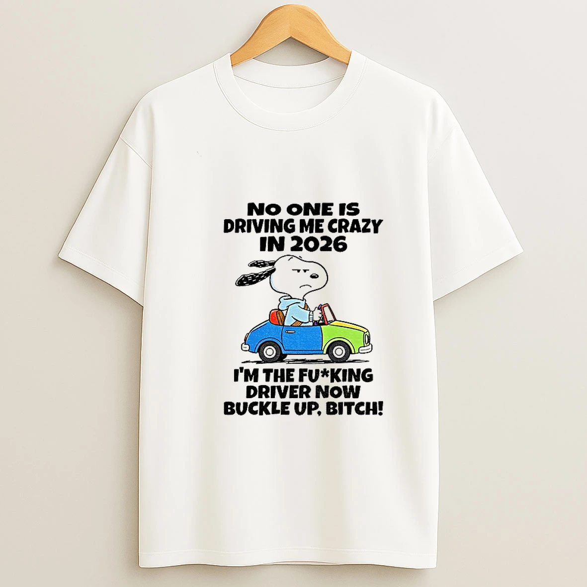 Snoopy No One Is Driving Me Crazy In 2026 Im The Fucking Driver Now Buckle Up Bitch T Shirt