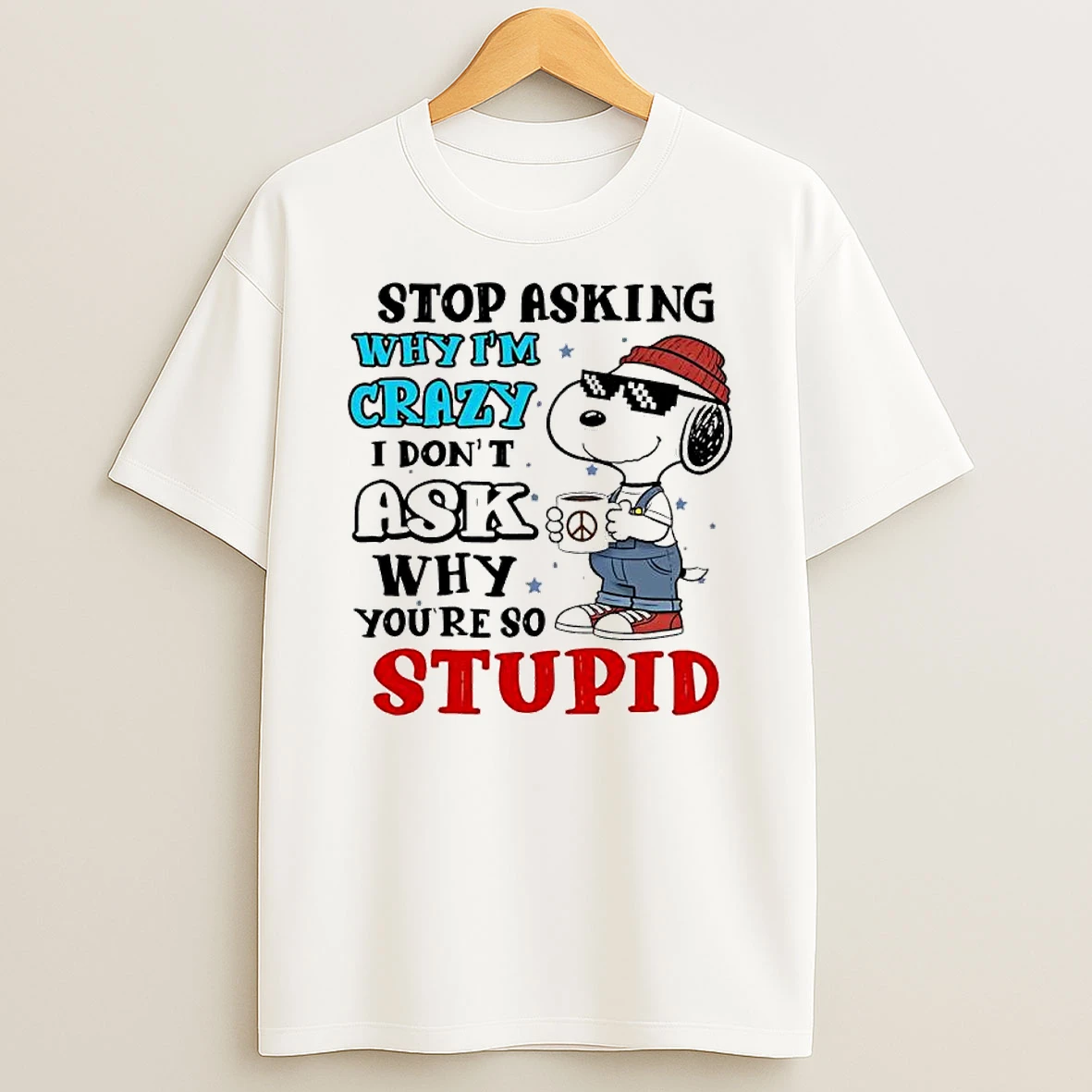 Snoopy Stop Asking Why Im Crazy I Dont Ask Why Youre So Stupid T Shirt