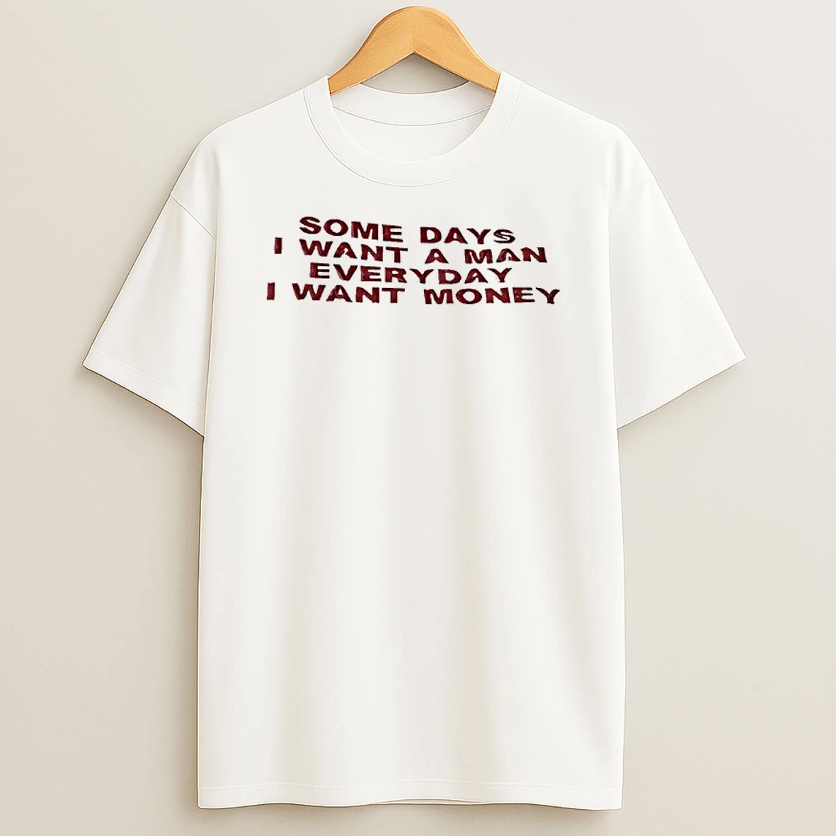 Some Days I Want A Man Everyday I Want Money Funny T Shirt