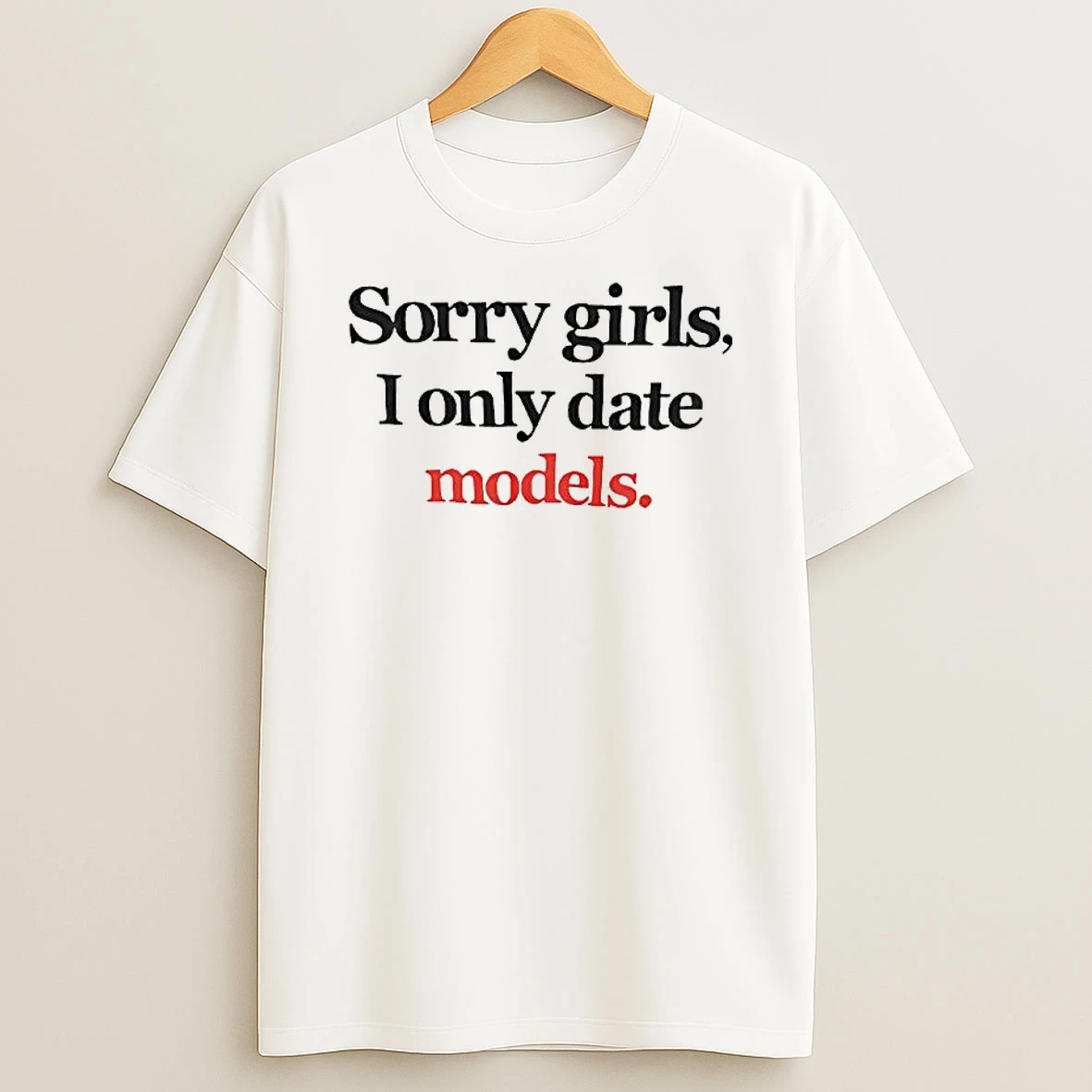 Sorry Girls I Only Date Models Text T Shirt