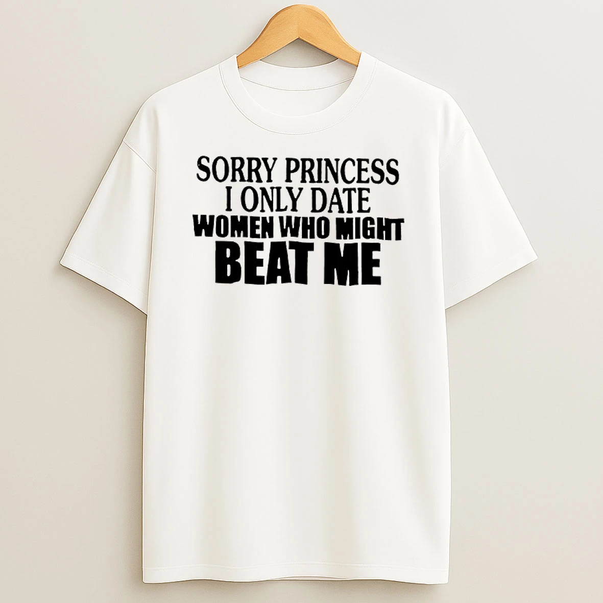 Sorry Princess I Only Date Women Who Beat Me Text T Shirt