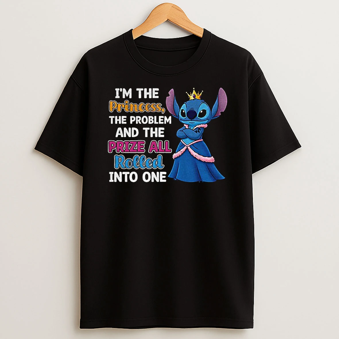 Stitch Im The Princess The Problem And The Prize All Rolled Into One T Shirt