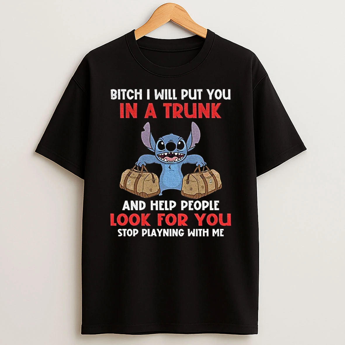 Stitch Bitch I Will Put You In A Trunk And Help People Look For You Stop Playning With Me T Shirt