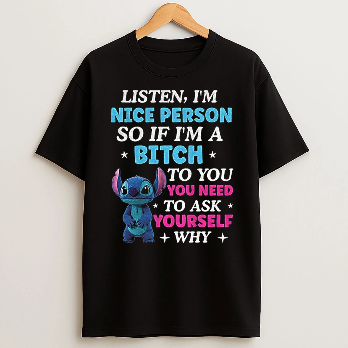 Stitch Listen Im A Nice Person So If Im A Bitch To You Ask Yourself Why Do You Need It T Shirt