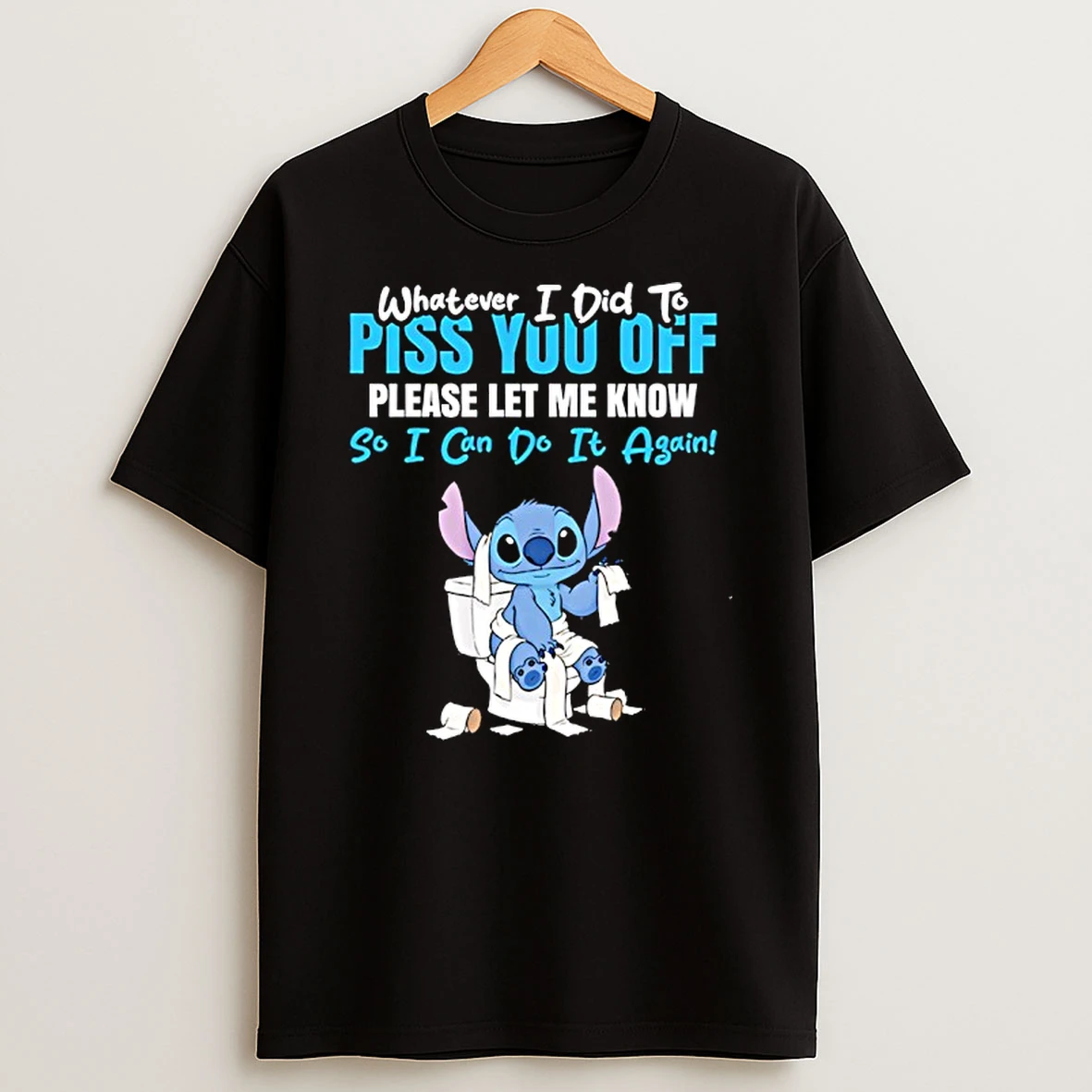 Stitch Whatever I Did To Piss You Off Please Let Me Know So I Can Do It Again T Shirt