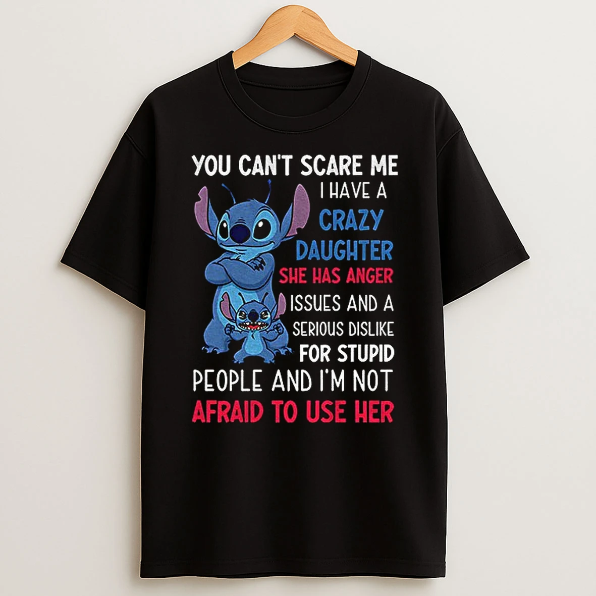 Stitch You Cant Scare Me I Have A Crazy Daughter She Has Anger Issues And A Serious T Shirt