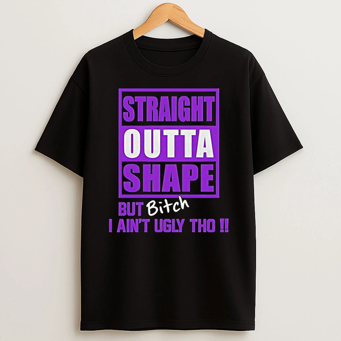 Straight Outta Shape But Bitch I Aint Ugly Tho T Shirt
