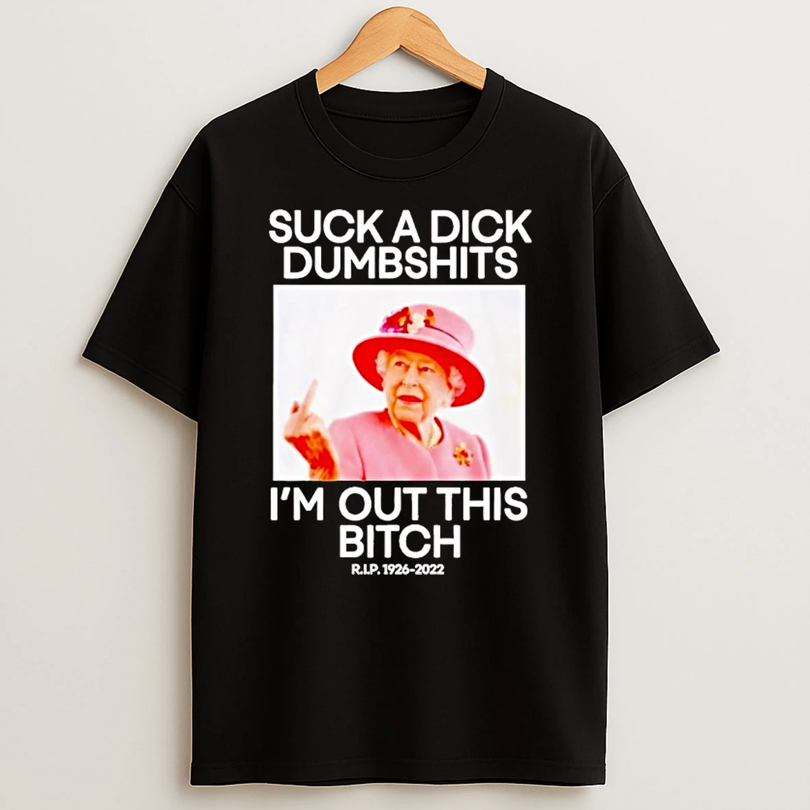 Suck A Dick Dumbshits Im Out This Bitch Rip Queen Elizabeth Ii T Shirt