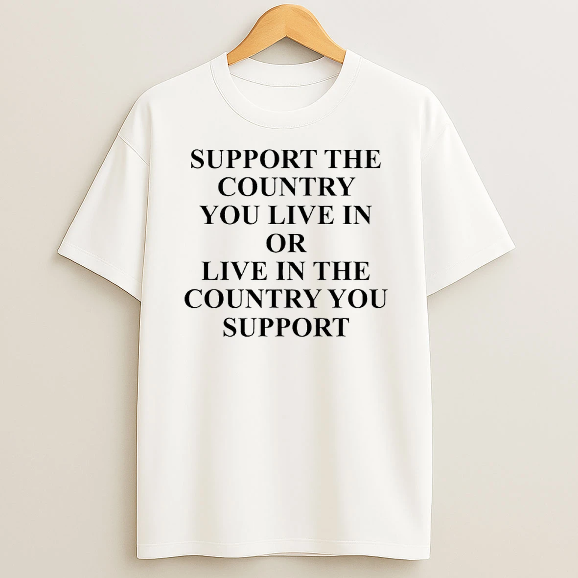 Support The Country You Live In Or Live In The Country You Support T Shirt