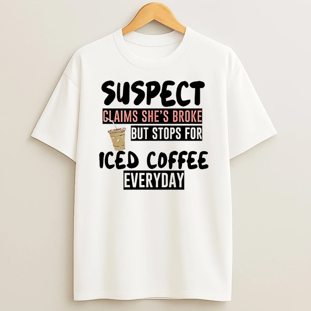 Suspect Claims Shes Broke But Stops For Iced Coffee Everyday T Shirt