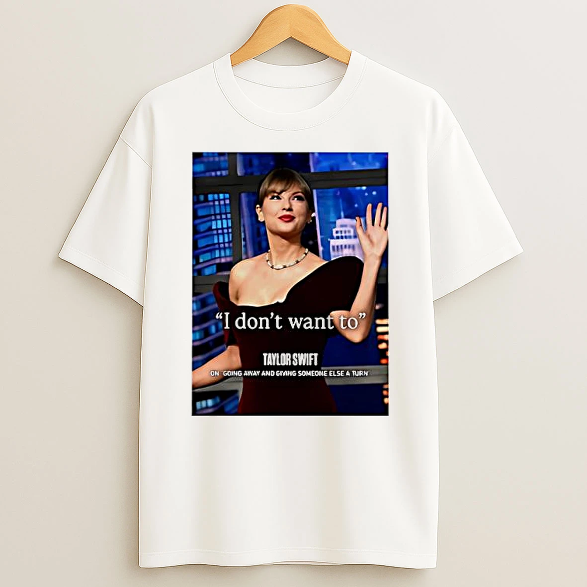 Taylor I Dont Want To On Going Away And Giving Someone Else A Turn Graphic T Shirt