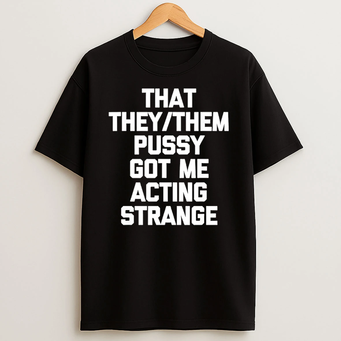 That They Or Them Pussy Got Me Acting Strange T Shirt