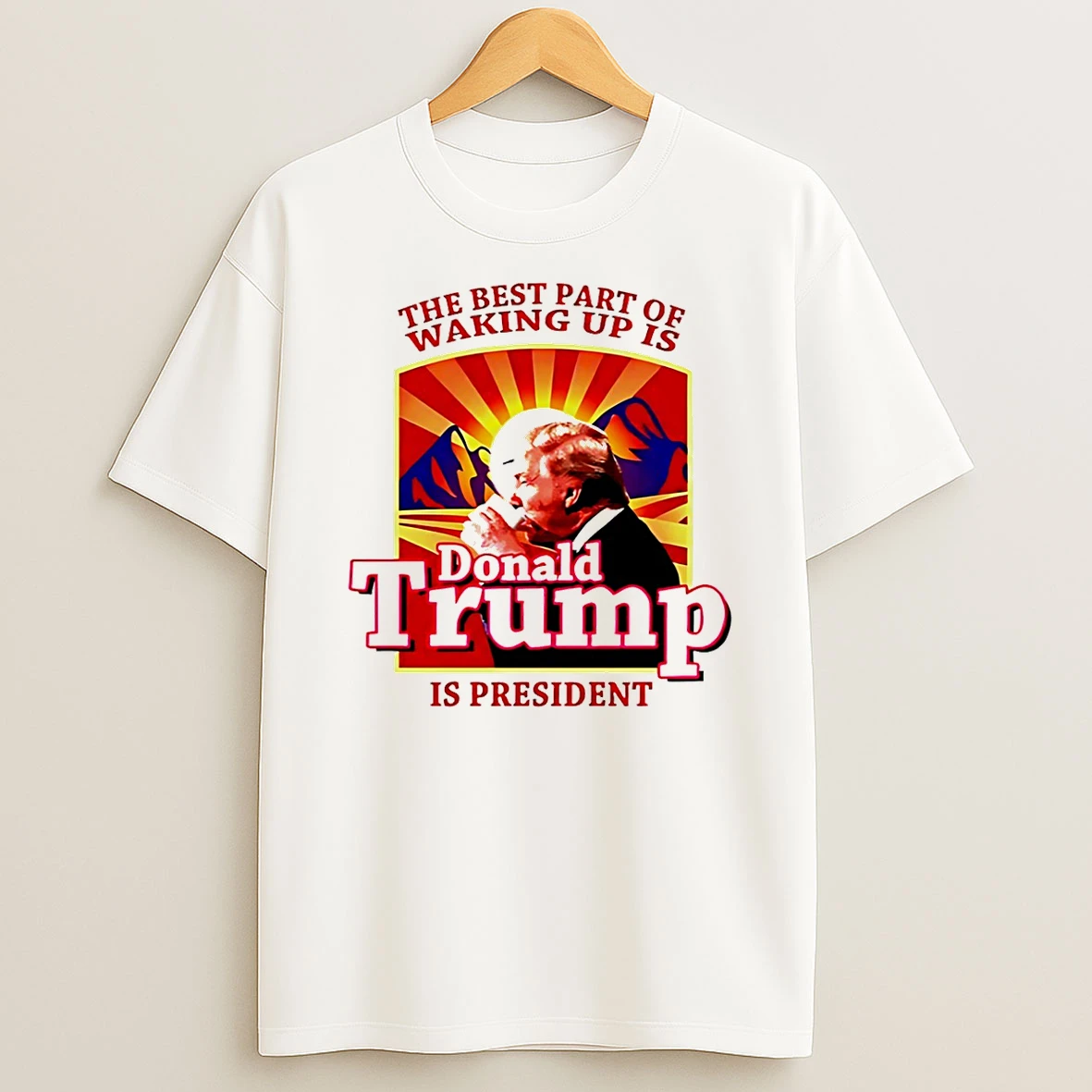 The Best Part Of Waking Up Is Donald Trump President T Shirt