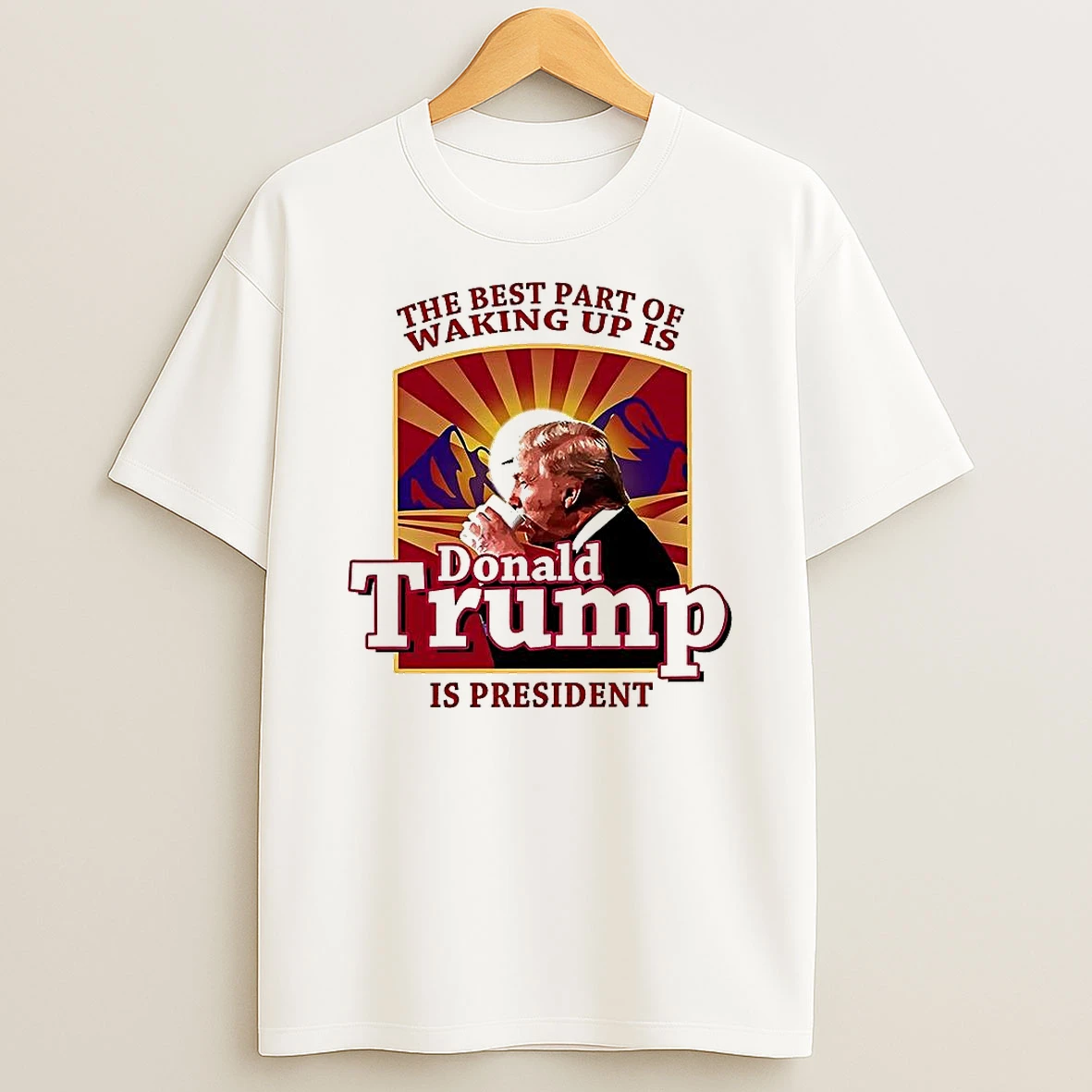 The Best Part Of Waking Up Is Donald Trump Is President Satirical T Shirt