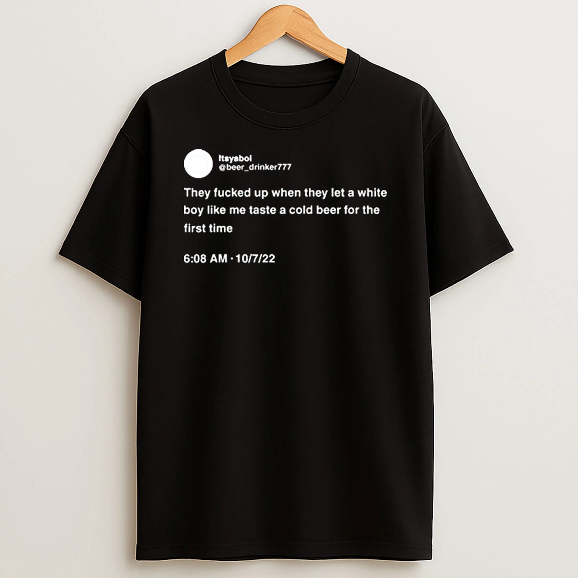 They Fucked Up When They Let A White Boy Like Me Taste A Cold Beer For The First Time T Shirt