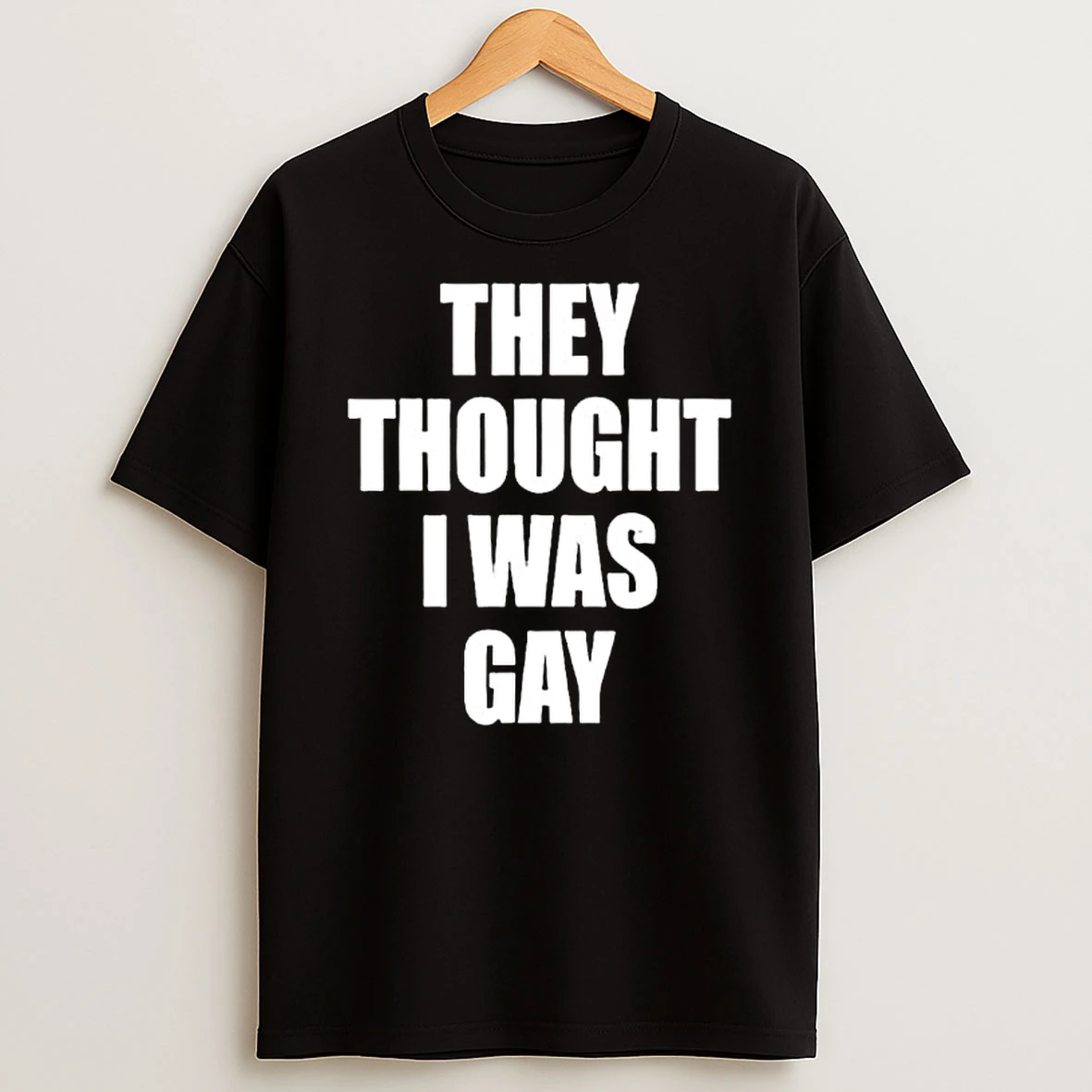 They Thought I Was Gay T Shirt