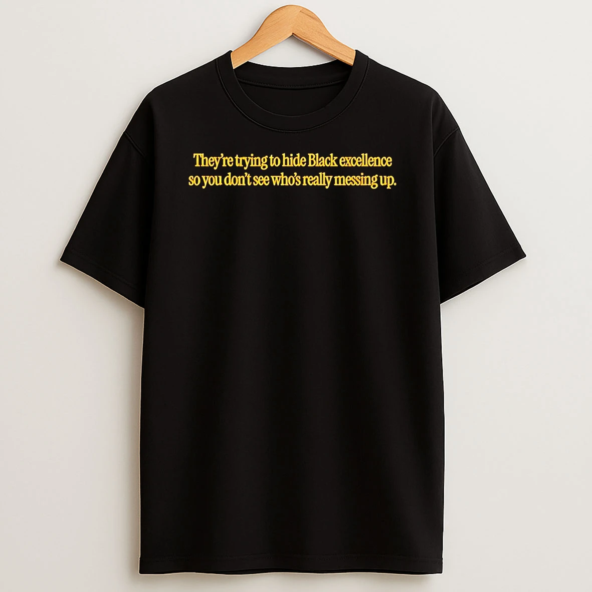 They Trying To Hide Black Excellence So You Dont See Whos Really Messing Up T Shirt