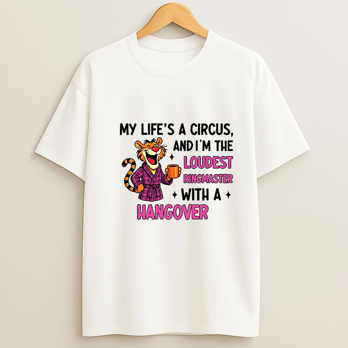 Tiger My Lifes A Circus And Im The Loudest Ringmaster With A Hangover T Shirt