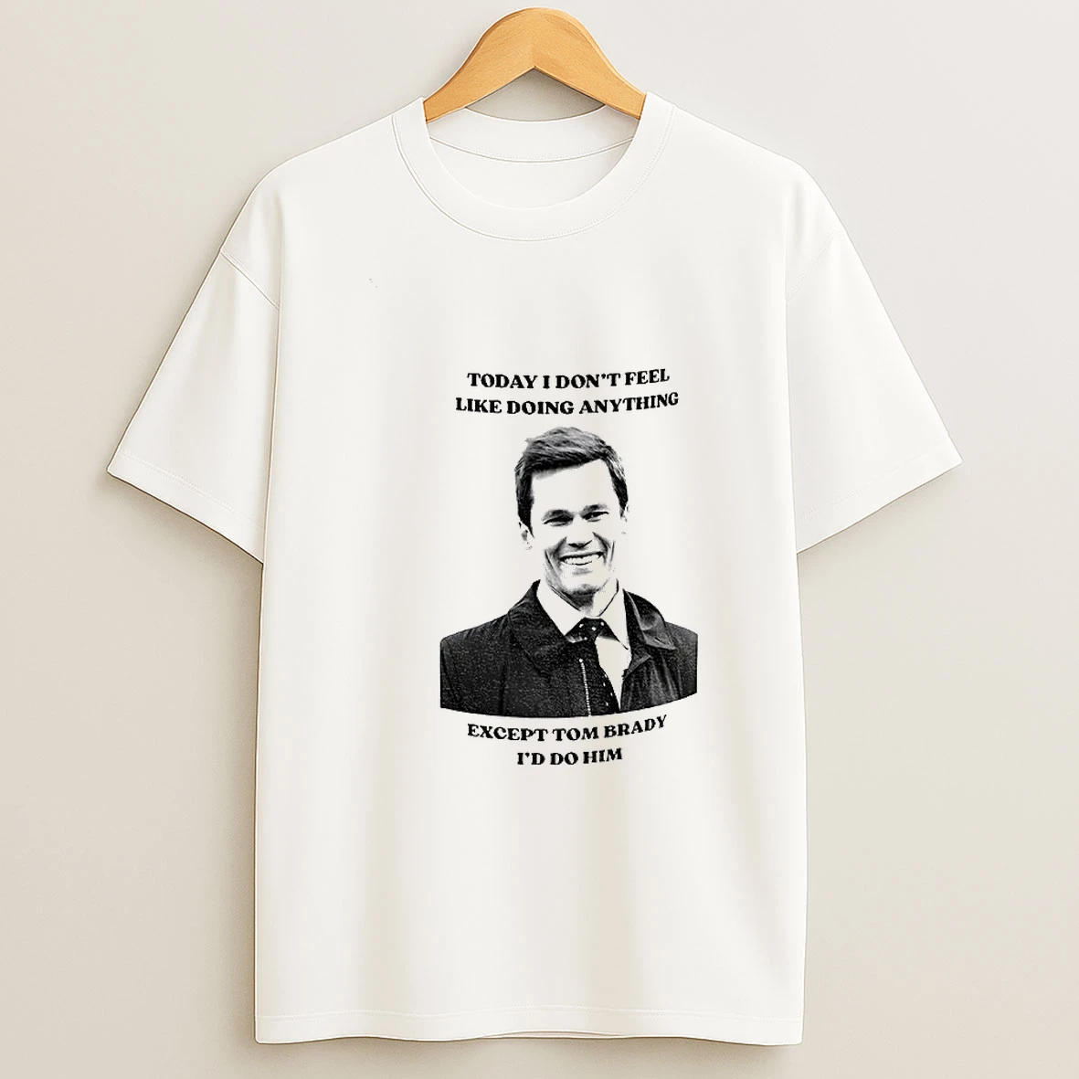 Tom Brady Today I Dont Feel Like Doing Anything Except Tom Brady Id Do Him T Shirt