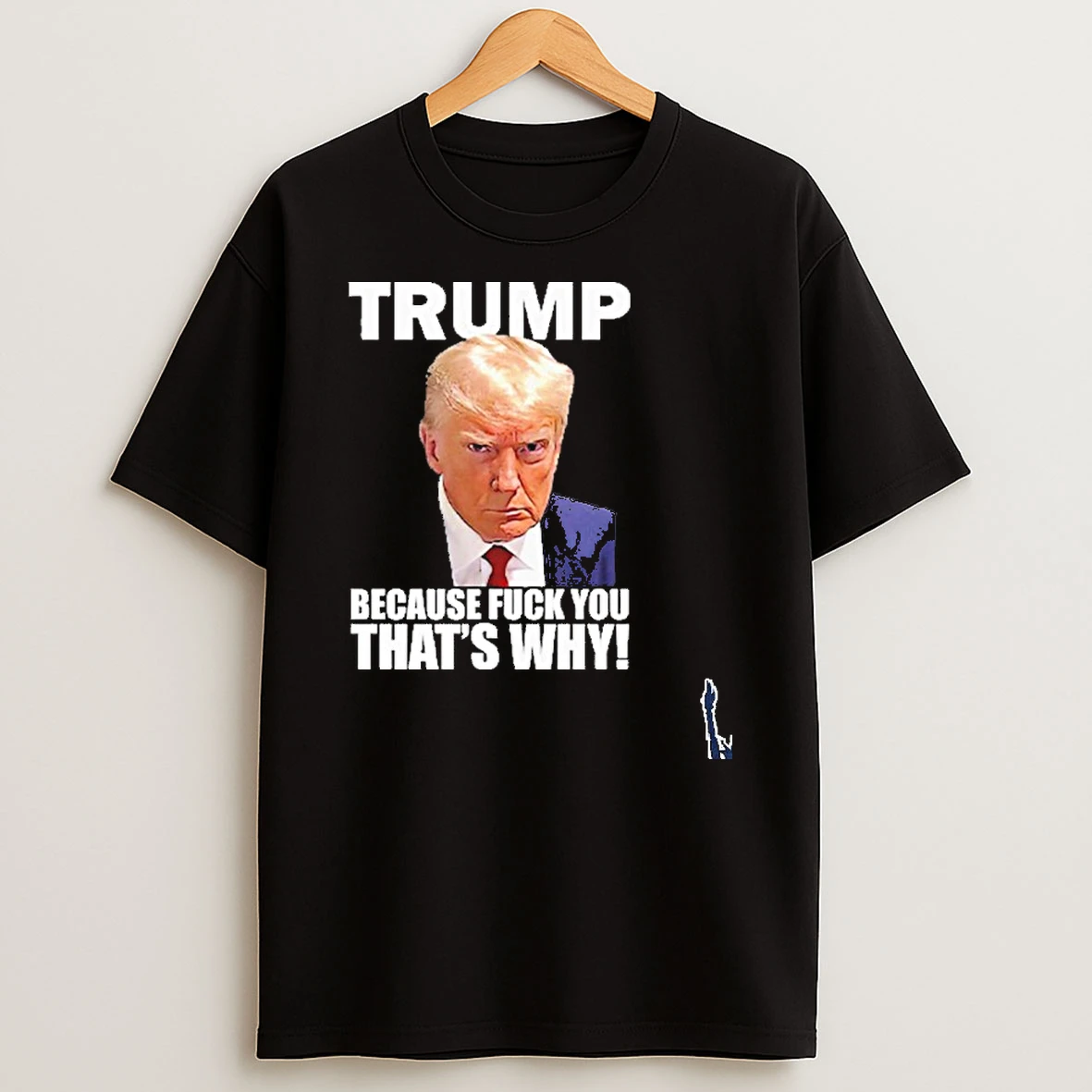 Trump Because Fuck You Thats Why T Shirt