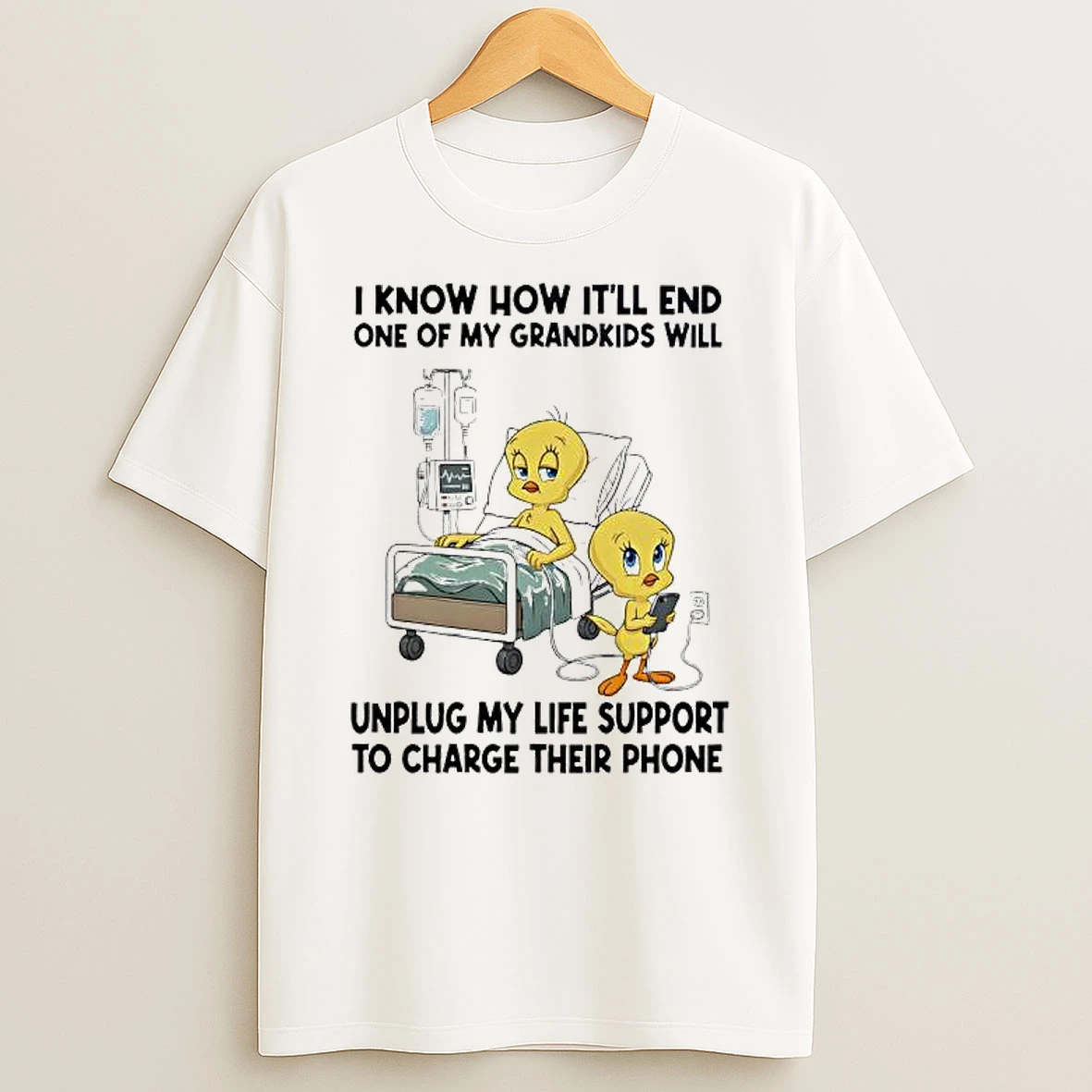 Tweety Bird Know How Itll End One Of My Grandkids Will Unplug My Life Support To Charge Their Phone T Shirt