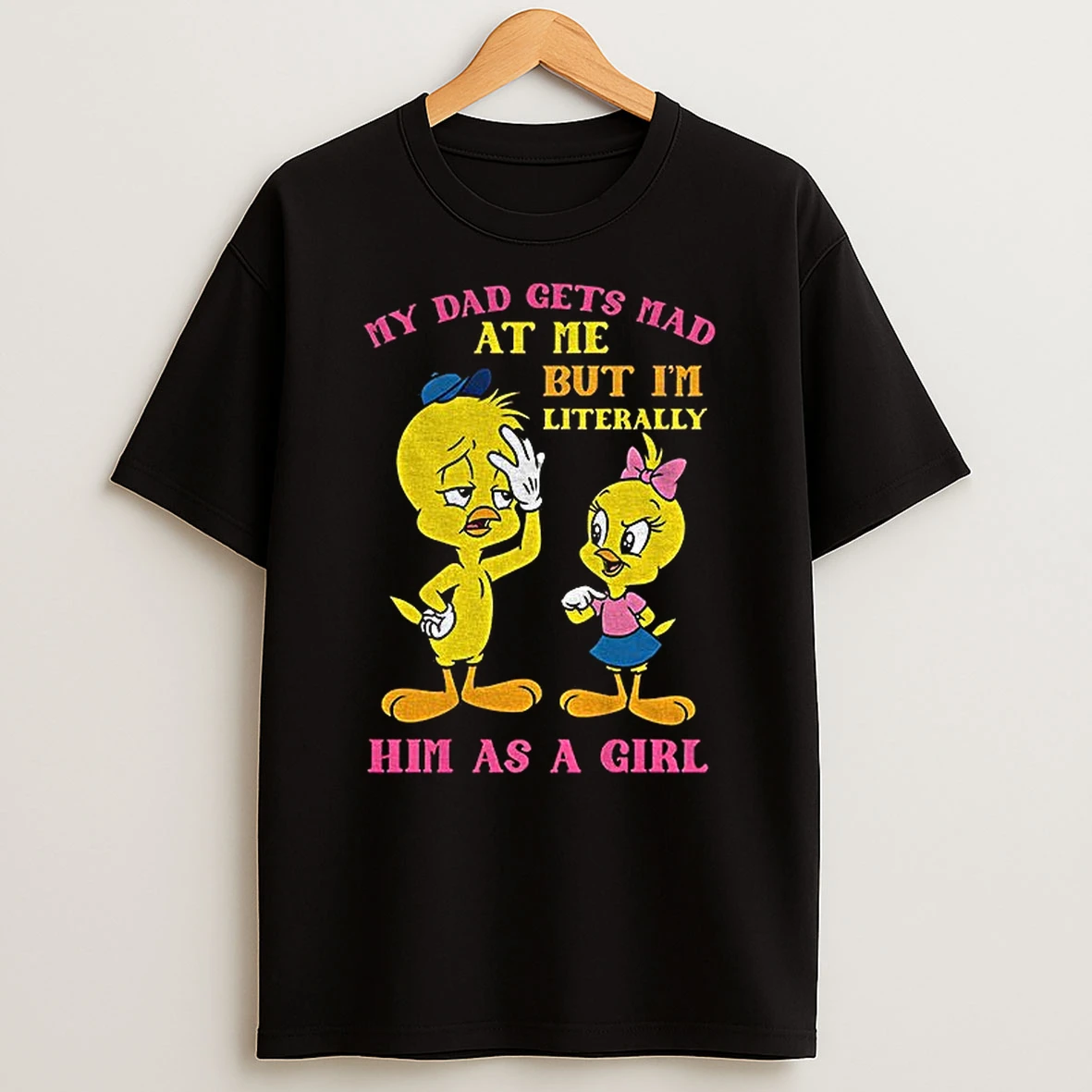 Tweety Bird My Dad Gets Mad At Me But Im Literally Him As A Girl T Shirt