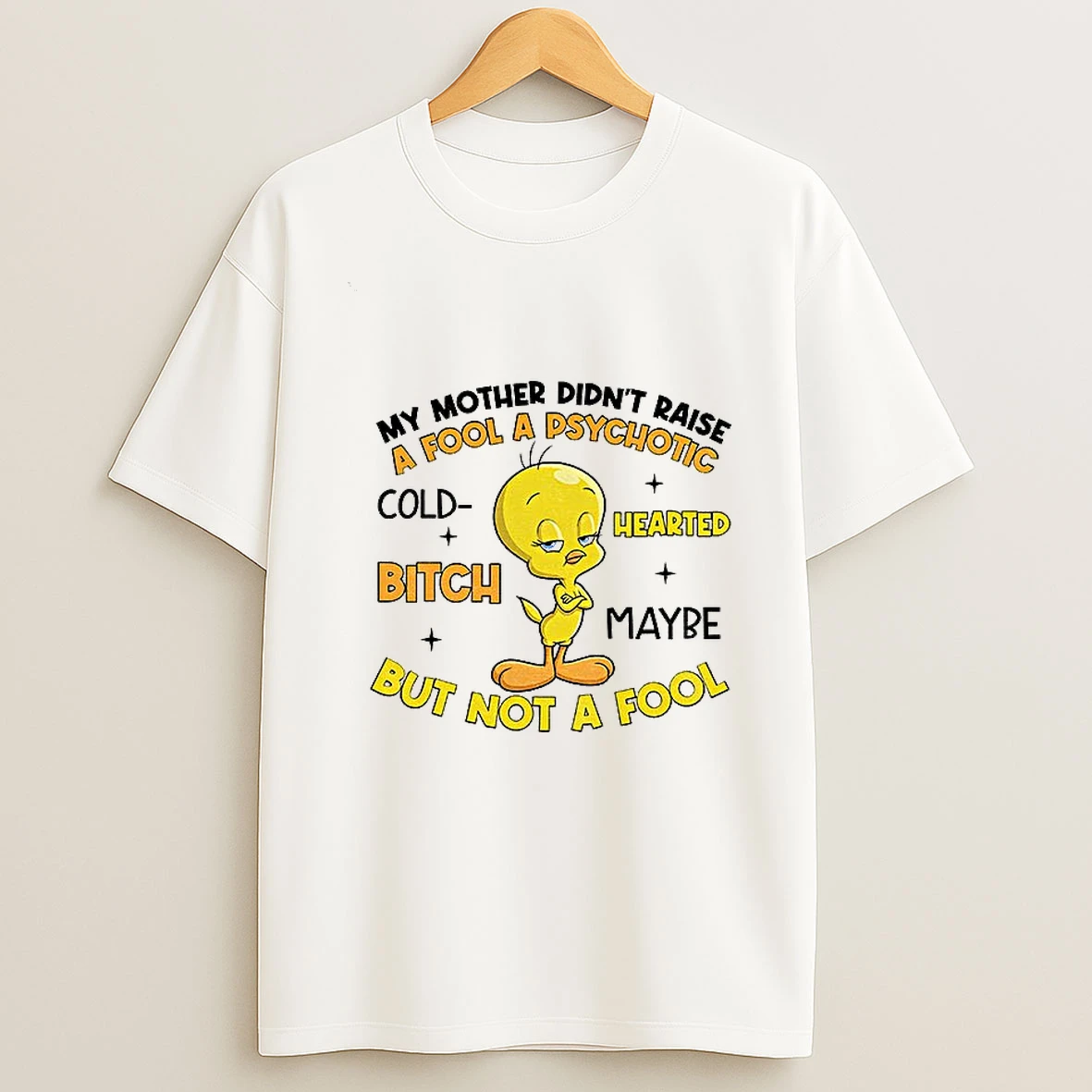 Tweety Bird My Mother Didnt Raise A Fool A Psychotic Cold Bitch Hearted Maybe But Not A Fool T Shirt
