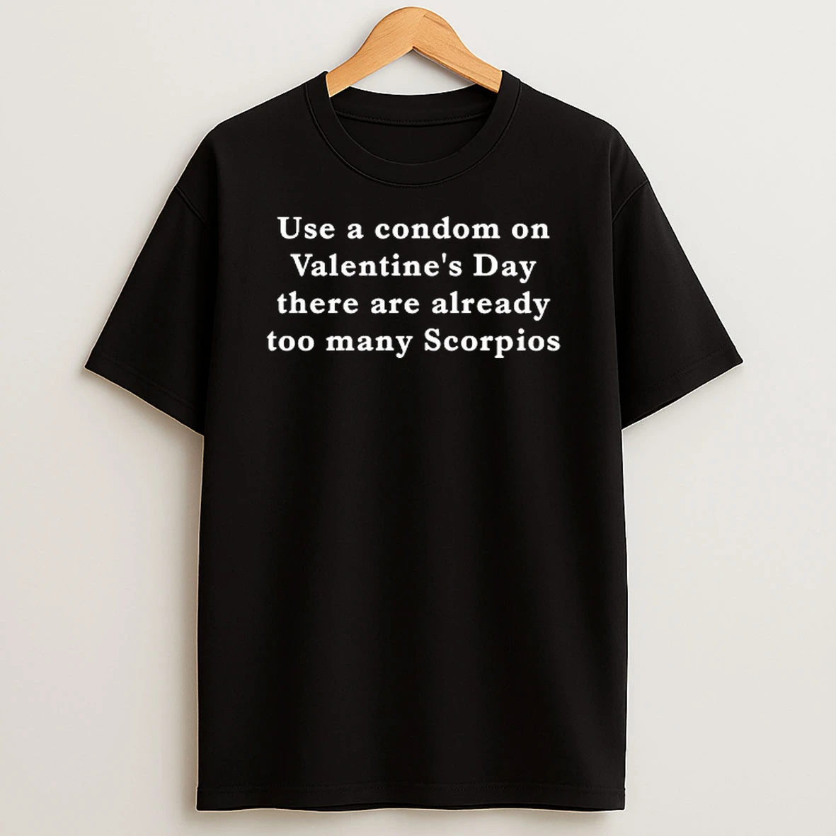 Use A Condom On Valentines Day There Are Already Too Many Scorpios T Shirt
