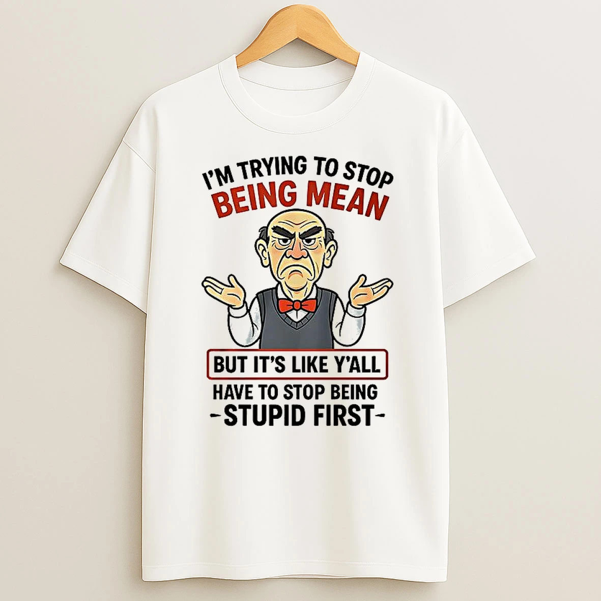 Walter Jeff Dunham Im Trying To Stop Being Mean But Its Like Yall Have To Stop Being Stupid First T Shirt