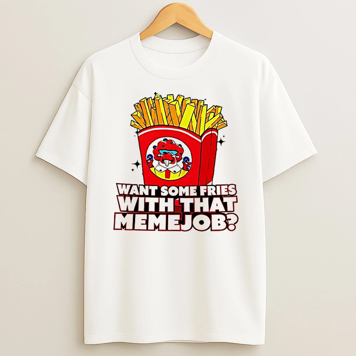 Want Some Fries With That Memejob T Shirt