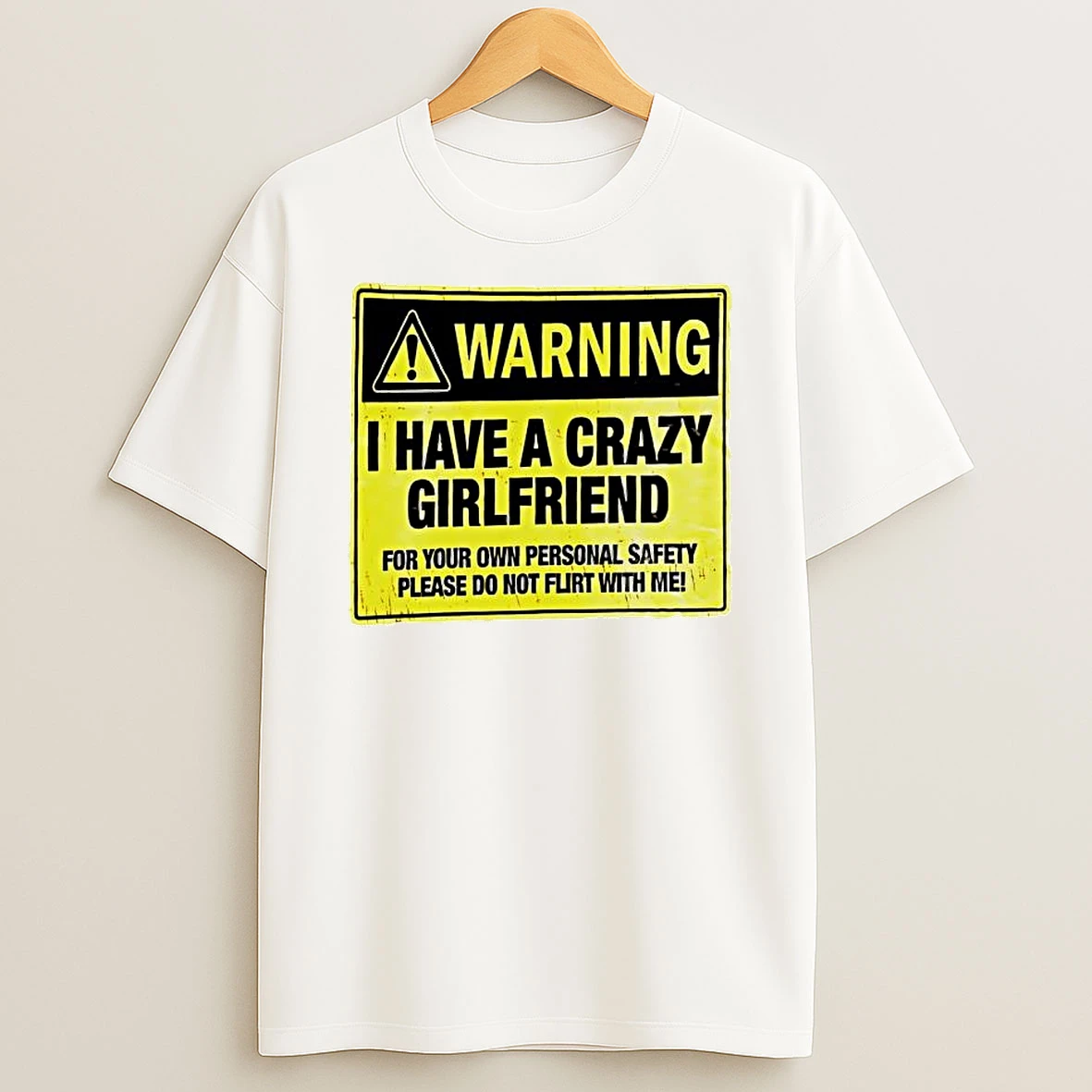 Warning I Have A Crazy Girlfriend For Your Own Personal Safety Please Do Not Flirt With Me T Shirt