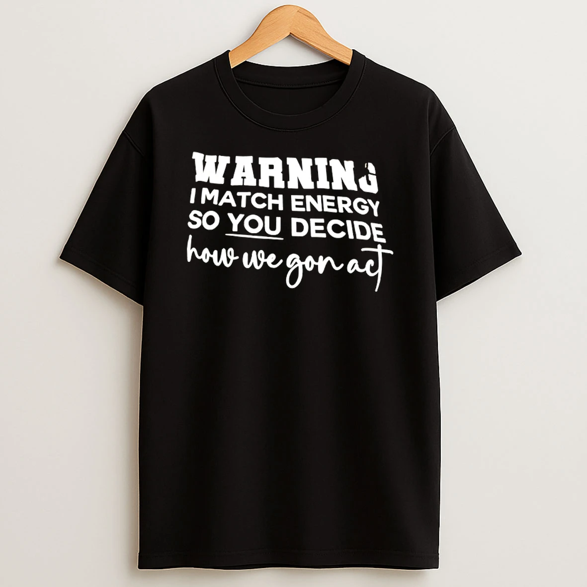 Warning I Match Energy So You Decide How We Gon Act T Shirt