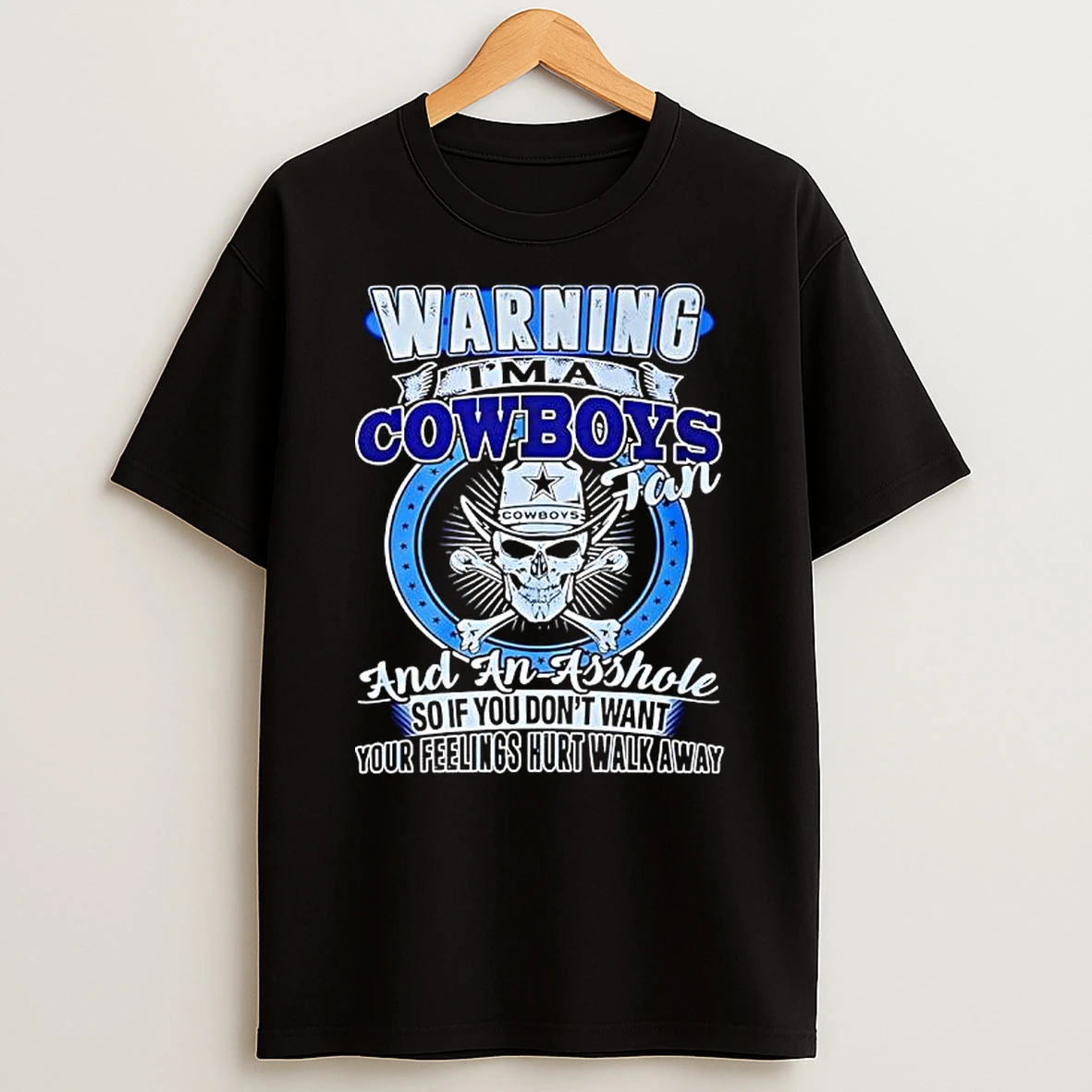 Warning Im A Cowboys Fan And An Asshole So If You Dont Want Your Feelings Hurt Walk Away T Shirt