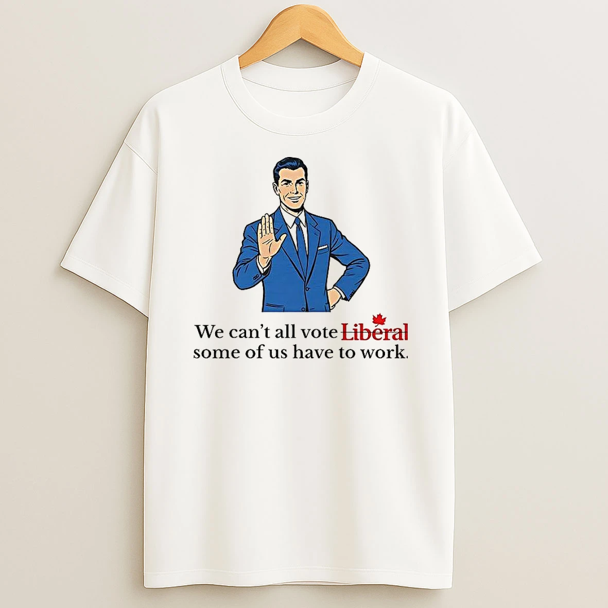 We Cant All Vote Liberal Some Of Us Have To Work Political T Shirt
