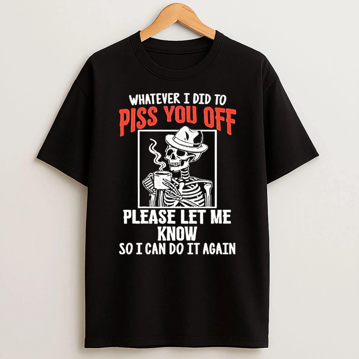 Whatever I Did To Piss You Off Skeleton T Shirt